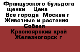 Французского бульдога щенки  › Цена ­ 35 000 - Все города, Москва г. Животные и растения » Собаки   . Красноярский край,Железногорск г.